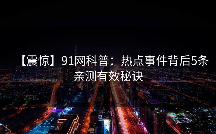 【震惊】91网科普：热点事件背后5条亲测有效秘诀