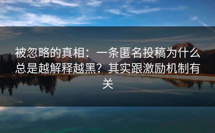 被忽略的真相：一条匿名投稿为什么总是越解释越黑？其实跟激励机制有关