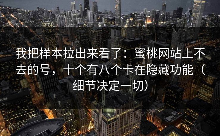 我把样本拉出来看了：蜜桃网站上不去的号，十个有八个卡在隐藏功能（细节决定一切）
